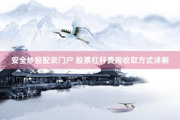 安全炒股配资门户 股票杠杆费用收取方式详解
