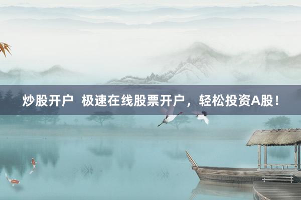 炒股开户  极速在线股票开户，轻松投资A股！