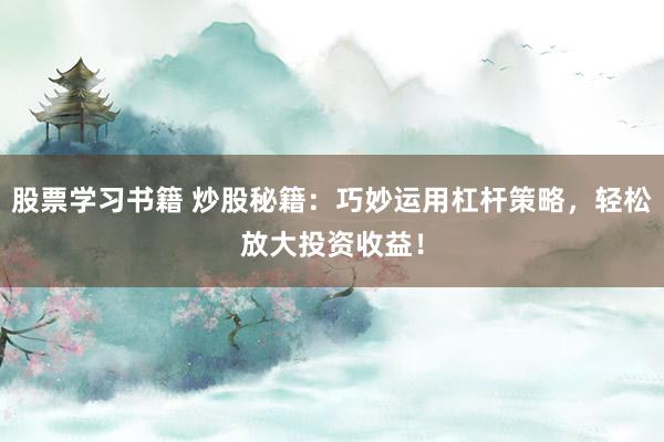 股票学习书籍 炒股秘籍：巧妙运用杠杆策略，轻松放大投资收益！