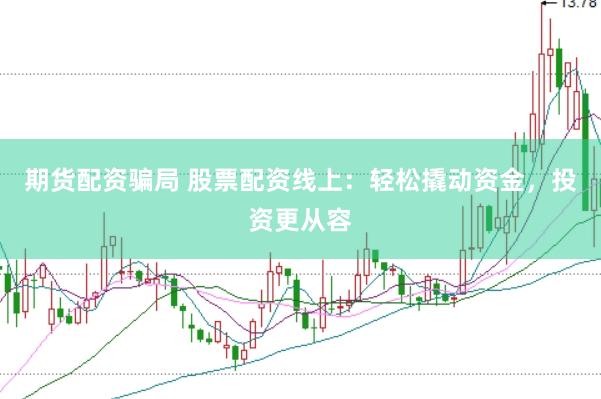 期货配资骗局 股票配资线上：轻松撬动资金，投资更从容