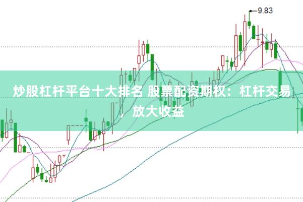 炒股杠杆平台十大排名 股票配资期权：杠杆交易，放大收益