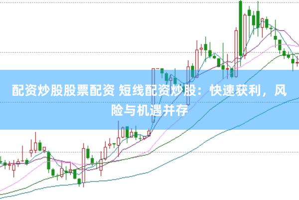 配资炒股股票配资 短线配资炒股：快速获利，风险与机遇并存