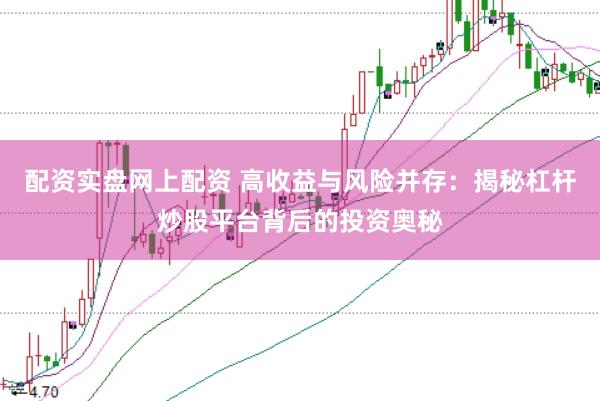 配资实盘网上配资 高收益与风险并存：揭秘杠杆炒股平台背后的投资奥秘
