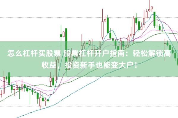 怎么杠杆买股票 股票杠杆开户指南：轻松解锁高收益，投资新手也能变大户！