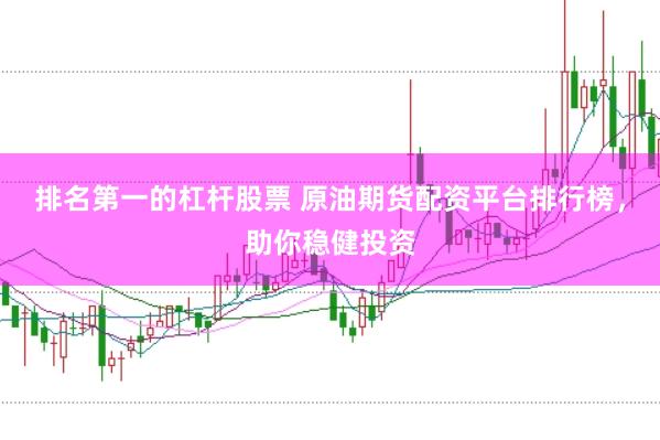 排名第一的杠杆股票 原油期货配资平台排行榜，助你稳健投资
