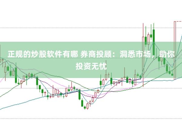 正规的炒股软件有哪 券商投顾：洞悉市场，助你投资无忧