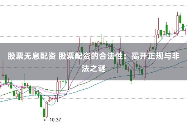 股票无息配资 股票配资的合法性：揭开正规与非法之谜