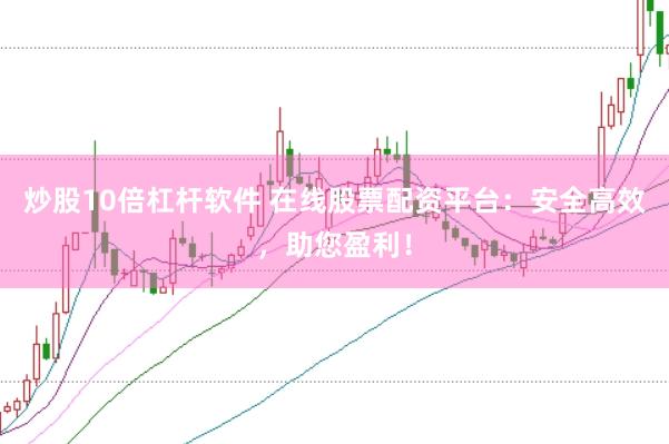 炒股10倍杠杆软件 在线股票配资平台：安全高效，助您盈利！