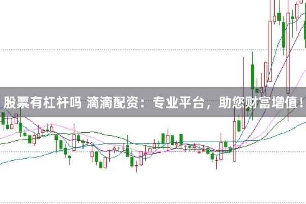 股票有杠杆吗 滴滴配资：专业平台，助您财富增值！