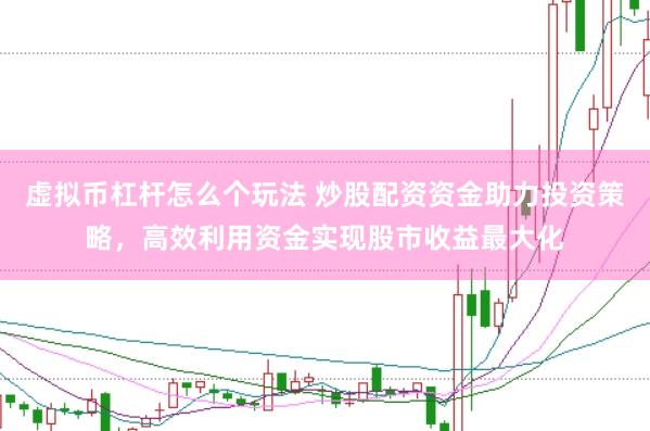 虚拟币杠杆怎么个玩法 炒股配资资金助力投资策略，高效利用资金实现股市收益最大化
