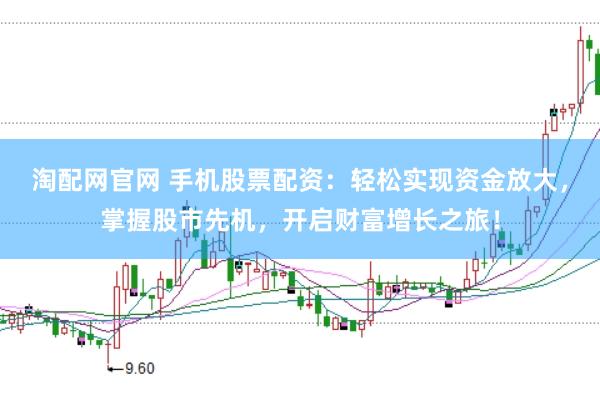 淘配网官网 手机股票配资：轻松实现资金放大，掌握股市先机，开启财富增长之旅！