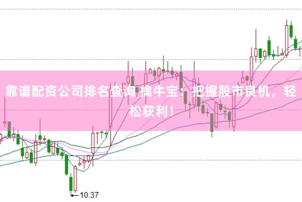 靠谱配资公司排名查询 擒牛宝：把握股市良机，轻松获利！