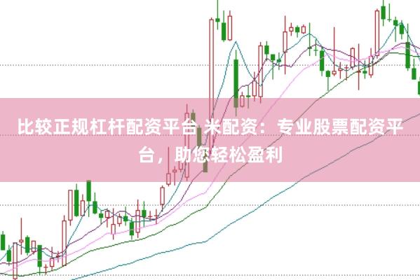 比较正规杠杆配资平台 米配资：专业股票配资平台，助您轻松盈利
