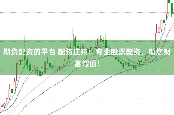 期货配资的平台 配资庄翔：专业股票配资，助您财富增值！