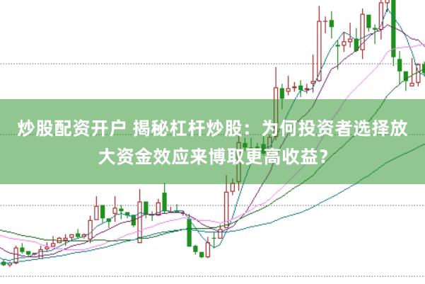 炒股配资开户 揭秘杠杆炒股：为何投资者选择放大资金效应来博取更高收益？