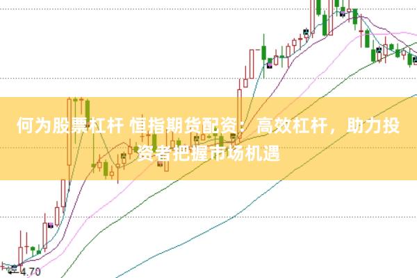 何为股票杠杆 恒指期货配资：高效杠杆，助力投资者把握市场机遇