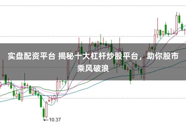 实盘配资平台 揭秘十大杠杆炒股平台，助你股市乘风破浪