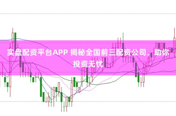 实盘配资平台APP 揭秘全国前三配资公司，助你投资无忧