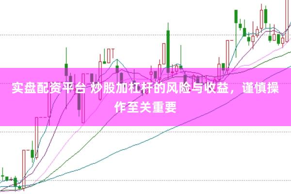 实盘配资平台 炒股加杠杆的风险与收益，谨慎操作至关重要