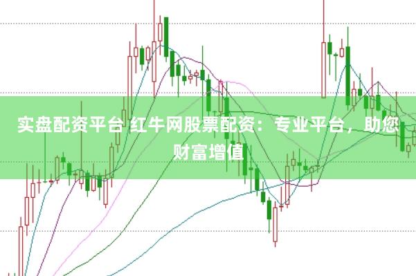 实盘配资平台 红牛网股票配资：专业平台，助您财富增值