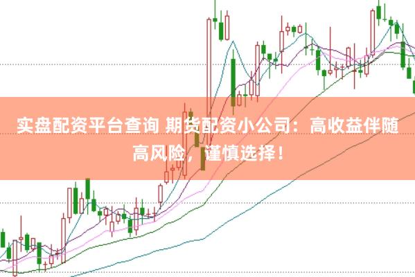 实盘配资平台查询 期货配资小公司：高收益伴随高风险，谨慎选择！