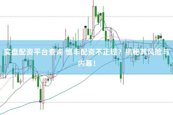 实盘配资平台查询 恒丰配资不正规？揭秘其风险与内幕！