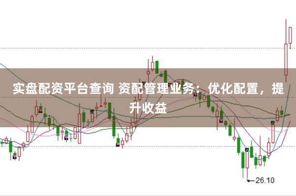 实盘配资平台查询 资配管理业务：优化配置，提升收益