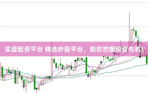 实盘配资平台 精选炒股平台，助您把握投资先机！
