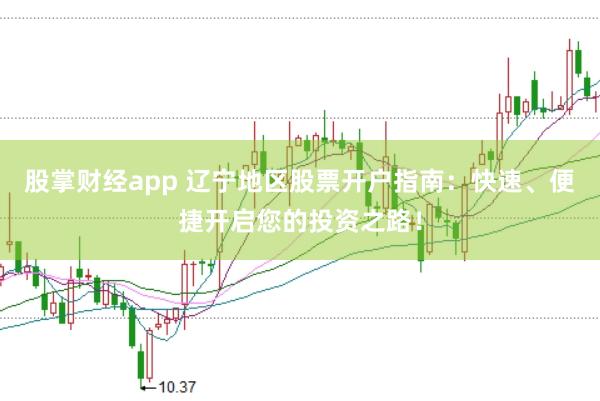 股掌财经app 辽宁地区股票开户指南：快速、便捷开启您的投资之路！