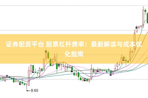 证券配资平台 股票杠杆费率：最新解读与成本优化指南