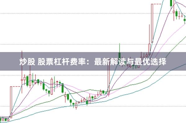 炒股 股票杠杆费率：最新解读与最优选择