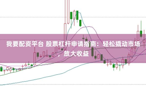 我要配资平台 股票杠杆申请指南：轻松撬动市场，放大收益