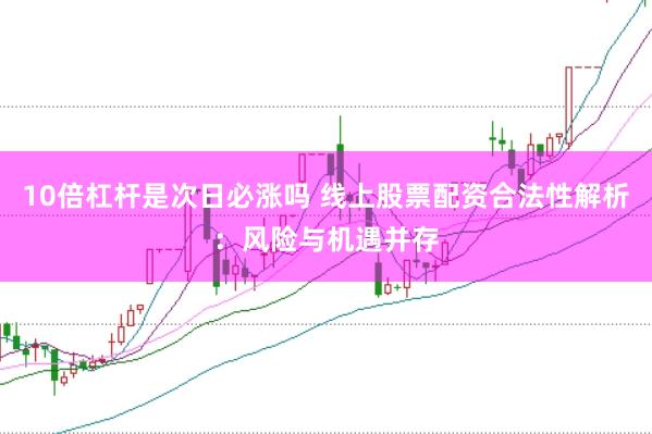 10倍杠杆是次日必涨吗 线上股票配资合法性解析：风险与机遇并存