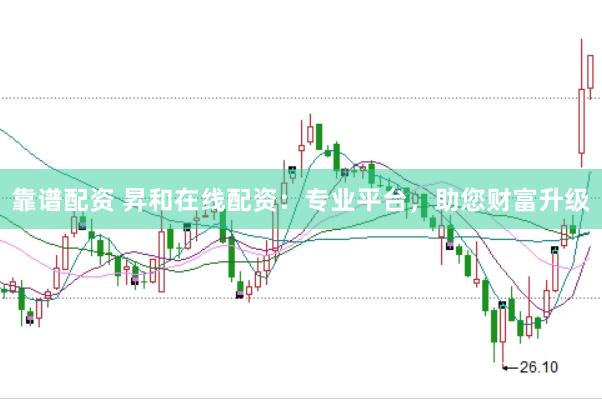 靠谱配资 昇和在线配资：专业平台，助您财富升级