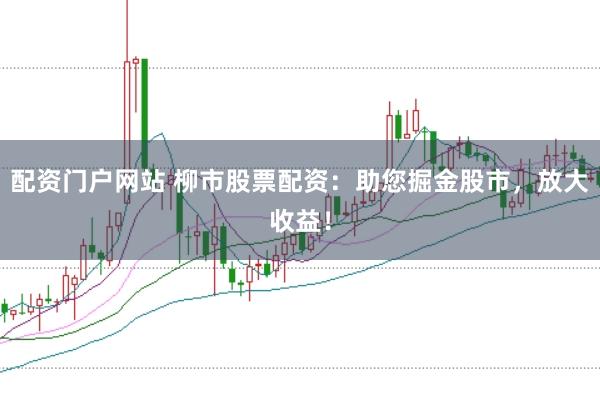 配资门户网站 柳市股票配资：助您掘金股市，放大收益！