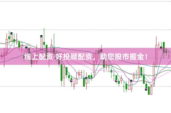 线上配资 好投顾配资，助您股市掘金！