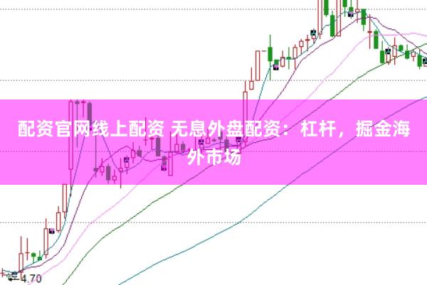 配资官网线上配资 无息外盘配资：杠杆，掘金海外市场