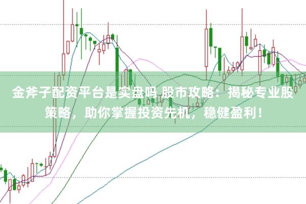 金斧子配资平台是实盘吗 股市攻略：揭秘专业股策略，助你掌握投资先机，稳健盈利！