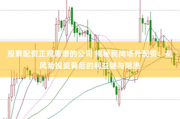 股票配资正规靠谱的公司 揭秘民间场外配资：高风险投资背后的利益链与隐患