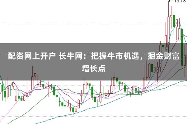 配资网上开户 长牛网：把握牛市机遇，掘金财富增长点