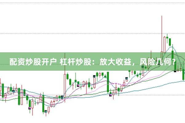 配资炒股开户 杠杆炒股：放大收益，风险几何？