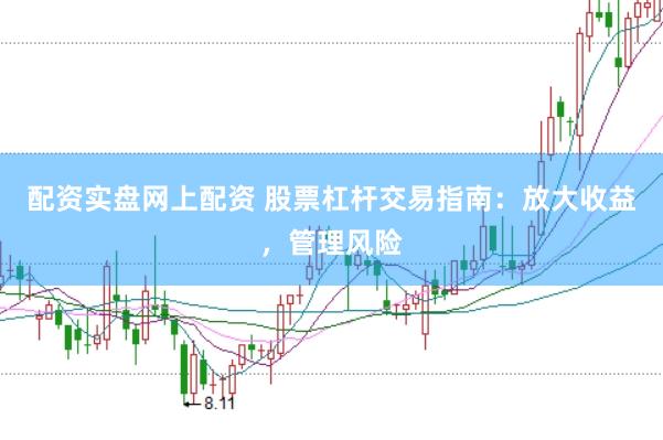 配资实盘网上配资 股票杠杆交易指南：放大收益，管理风险