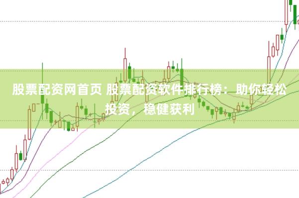 股票配资网首页 股票配资软件排行榜：助你轻松投资，稳健获利