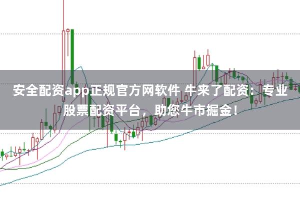 安全配资app正规官方网软件 牛来了配资：专业股票配资平台，助您牛市掘金！