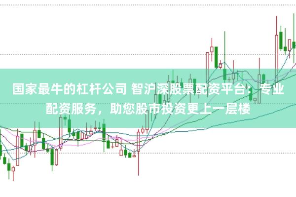 国家最牛的杠杆公司 智沪深股票配资平台：专业配资服务，助您股市投资更上一层楼