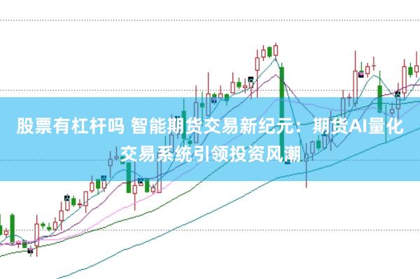 股票有杠杆吗 智能期货交易新纪元：期货AI量化交易系统引领投资风潮
