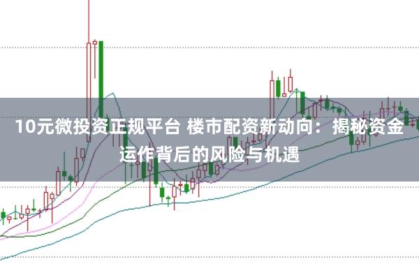 10元微投资正规平台 楼市配资新动向：揭秘资金运作背后的风险与机遇