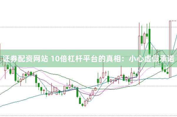 证券配资网站 10倍杠杆平台的真相：小心虚假承诺