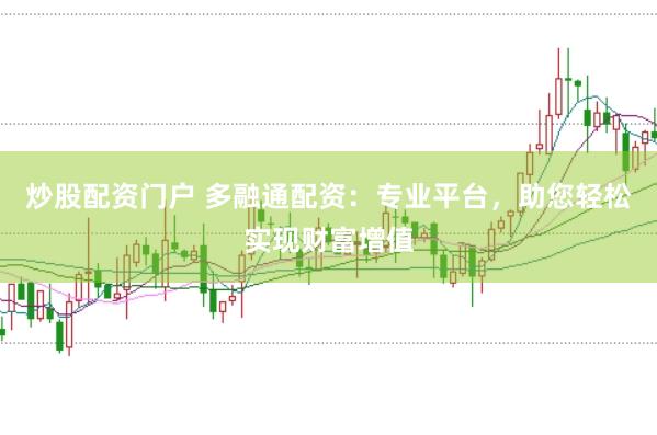 炒股配资门户 多融通配资：专业平台，助您轻松实现财富增值