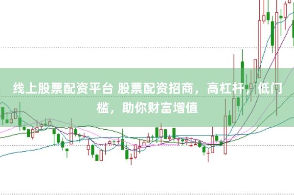 线上股票配资平台 股票配资招商，高杠杆，低门槛，助你财富增值